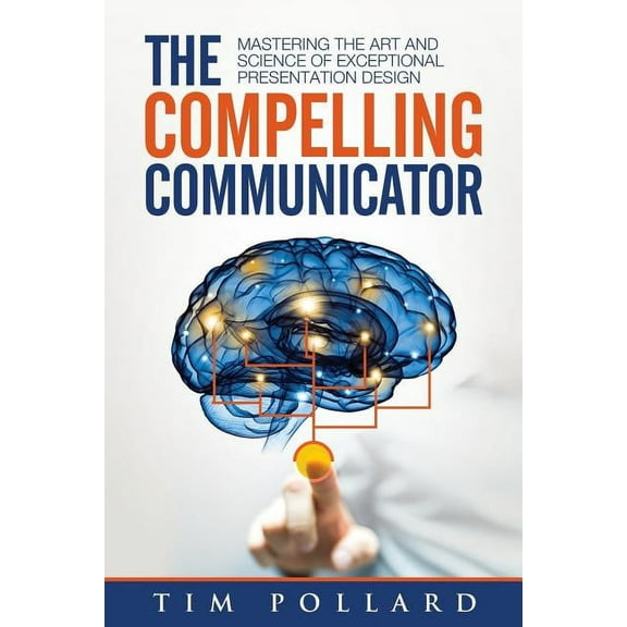 The Compelling Communicator: Mastering the Art and Science of Exceptional Presentation Design, (Paperback)