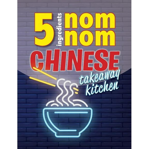 5 Ingredients Nom Nom Chinese Takeaway Kitchen: Your favourite Chinese takeaway dishes at home. Quick & easy, (Paperback)
