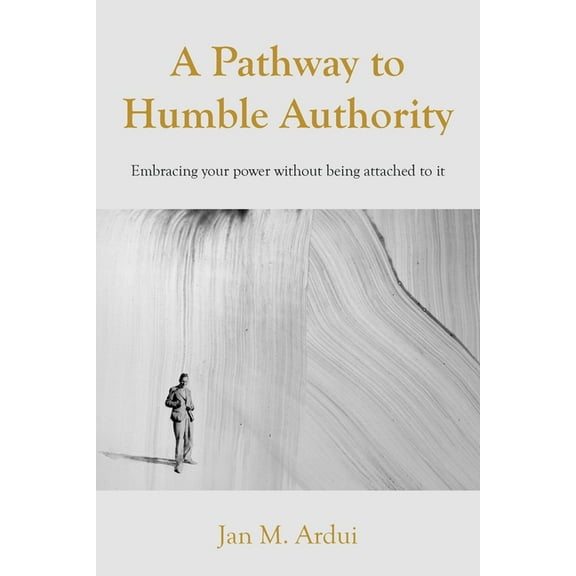 A Pathway to Humble Authority: Embracing your power without being attached to it, (Paperback)
