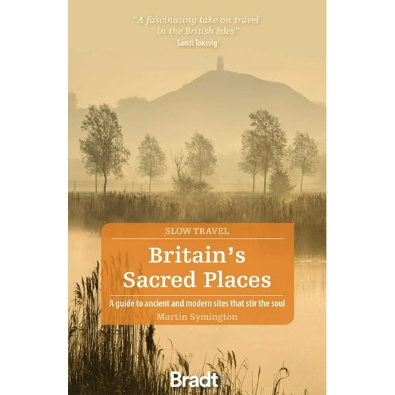 Slow Travel Britain's Sacred Places: A Guide to Ancient and Modern Sites That Stir the Soul, (Paperback)