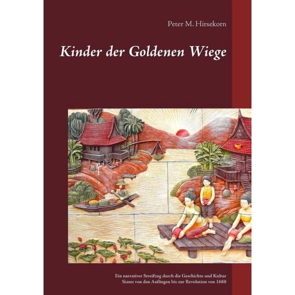 Kinder der Goldenen Wiege: Ein narrativer Streifzug durch die Geschichte und Kultur Siams von den AnfÃ¤ngen bis zur Revol, (Paperback)
