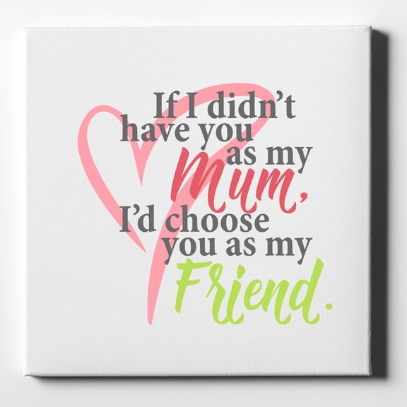Mum, I'd Choose You as My Friend - 10" x 10" - Decorative Canvas Wall Art - White Edge - 5/8" Gallery Wrapped