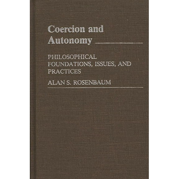 Contributions in Philosophy Coercion and Autonomy: Philosophical Foundations, Issues, and Practices, (Hardcover)