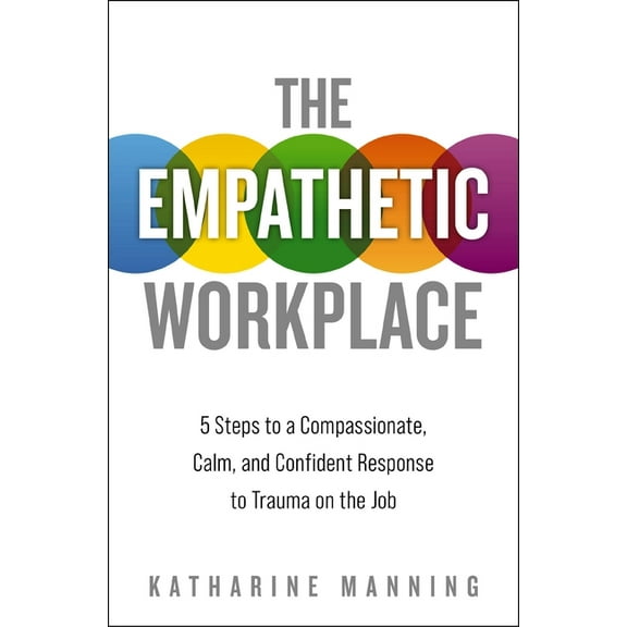 The Empathetic Workplace: 5 Steps to a Compassionate, Calm, and Confident Response to Trauma on the Job, (Paperback)