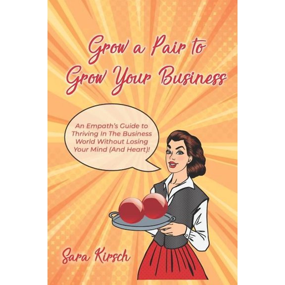Grow A Pair To Grow Your Business: The Empath's Guide to thriving in the business world without losing your mind (and he, (Paperback)