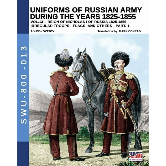Soldiers, Weapons and Uniforms - 800 Uniforms of Russian army during the years 1825-1855 - Vol. 13: Irregular troops, flag and standard - Part 1, Book 013, (Paperback)