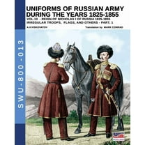 Soldiers, Weapons and Uniforms - 800 Uniforms of Russian army during the years 1825-1855 - Vol. 13: Irregular troops, flag and standard - Part 1, Book 013, (Paperback)