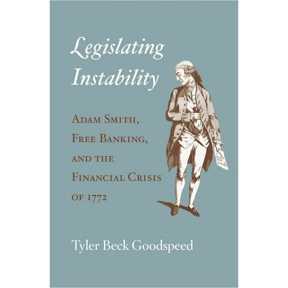 Legislating Instability: Adam Smith, Free Banking, and the Financial Crisis of 1772, (Hardcover)
