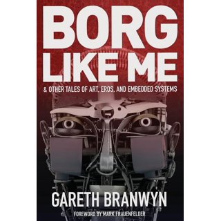 Borg Like Me: & Other Tales of Art, Eros, and Embedded Systems