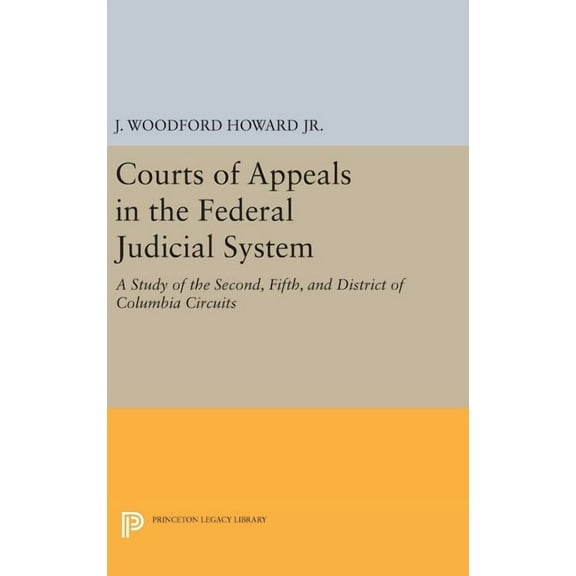 Princeton Legacy Library Courts of Appeals in the Federal Judicial System: A Study of the Second, Fifth, and District of Columbia Circuits, Book 647, (Hardcover)