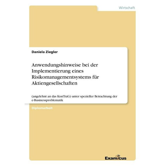 Anwendungshinweise bei der Implementierung eines Risikomanagementsystems für Aktiengesellschaften : (angelehnt an das KonTraG) unter spezieller Betrachtung der e-Businessproblematik (Paperback)