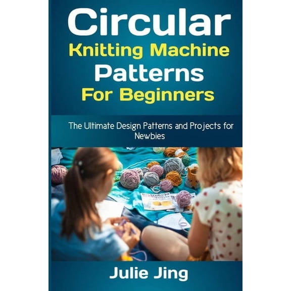 Circular Knitting Machine Patterns for Beginners: The Ultimate Design Patterns and Projects for Newbies (Paperback)