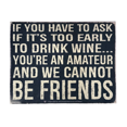 thumbnail image 3 of "If You Have To Ask If It's Too Early To Drink Wine... You're An Amateur" Sign, 3 of 5