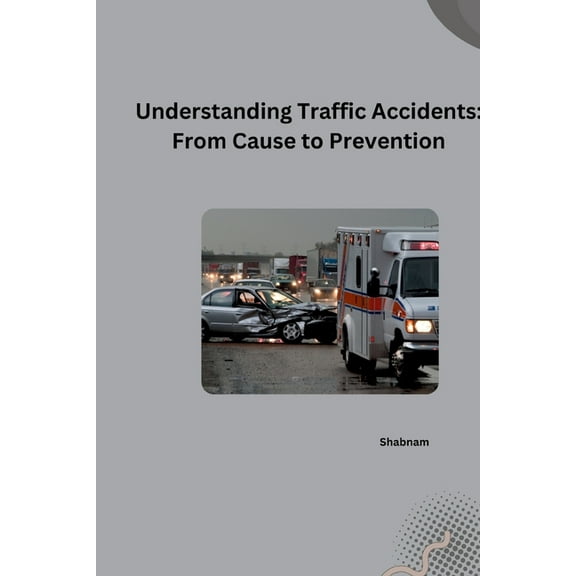 Understanding Traffic Accidents: From Cause to Prevention, (Paperback)