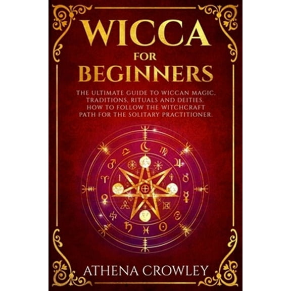 Wicca for Beginners: The Ultimate guide to Wiccan Magic, traditions, rituals and deities. How to (Paperback) by Athena Crowley