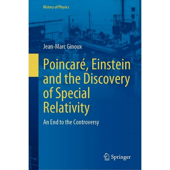 History of Physics PoincarÃ©, Einstein and the Discovery of Special Relativity: An End to the Controversy, (Hardcover)