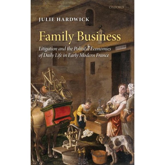 Family Business: Litigation and the Political Economies of Daily Life in Early Modern France, (Hardcover)
