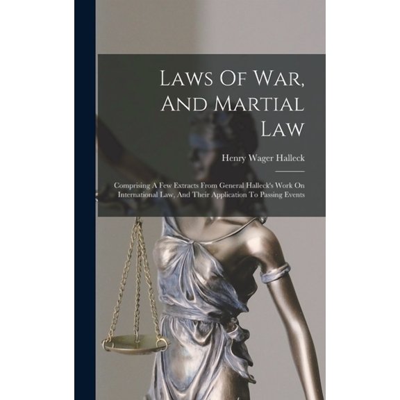 Laws Of War, And Martial Law: Comprising A Few Extracts From General Halleck's Work On International Law, And Their Appl, (Hardcover)