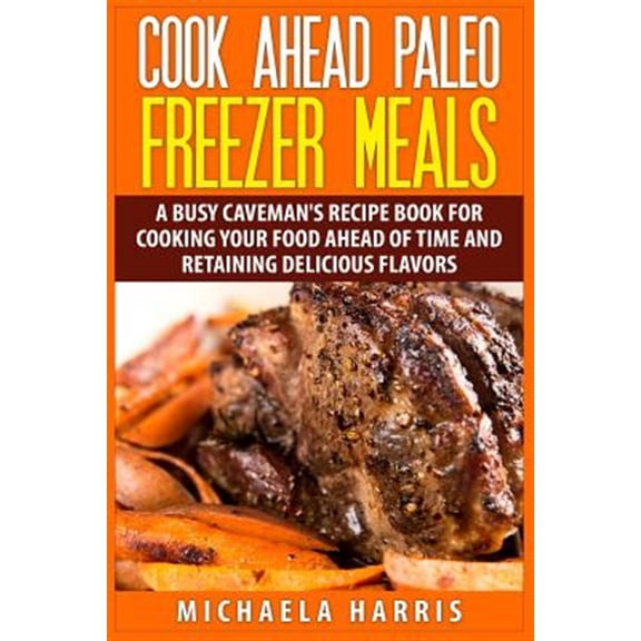 Pre-Owned Cook Ahead Paleo Freezer Meals : A Busy Caveman's Recipe Book for Cooking Your Food Ahead of Time and Retaining Delicious Flavors