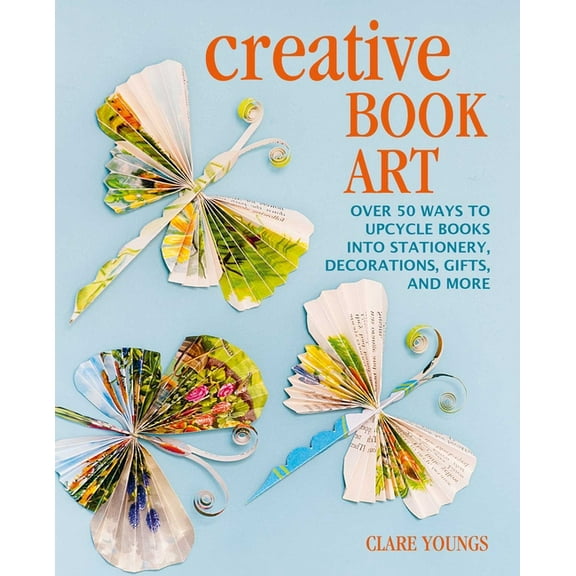 Creative Book Art: Over 50 Ways to Upcycle Books Into Stationery, Decorations, Gifts, and More, (Hardcover)