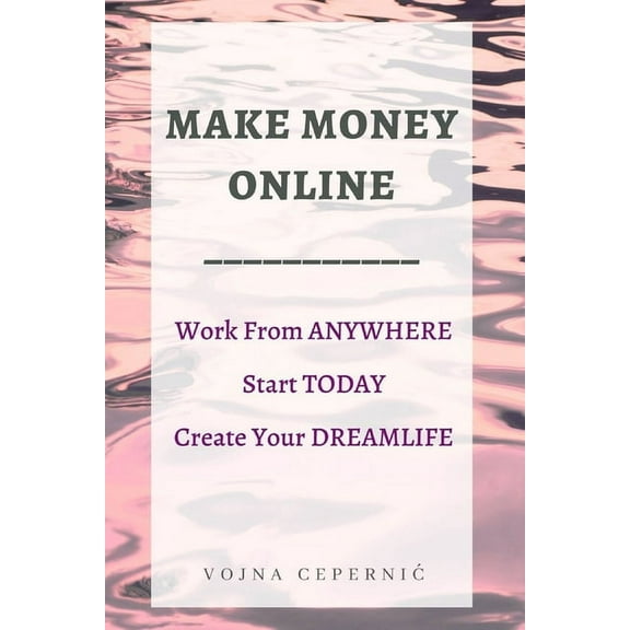 Make Money Online: Work From Anywhere, Start Today, Create Your Dreamlife (Paperback)