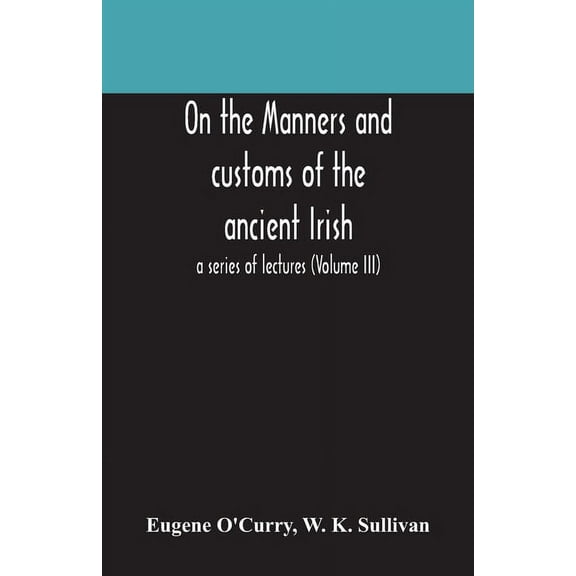 On The Manners And Customs Of The Ancient Irish: A Series Of Lectures (Volume Iii), (Paperback)