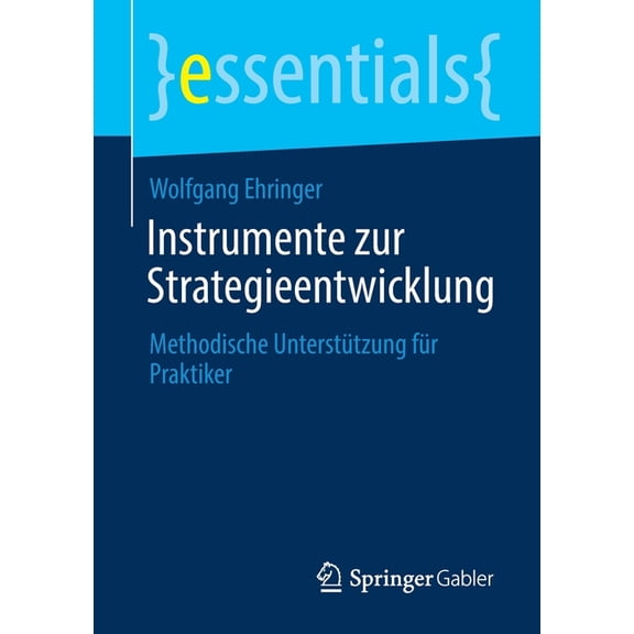 Essentials Instrumente Zur Strategieentwicklung: Methodische UnterstÃ¼tzung FÃ¼r Praktiker, (Paperback)