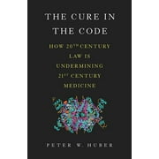 The Cure in the Code: How 20th Century Law Is Undermining 21st Century Medicine, (Hardcover)