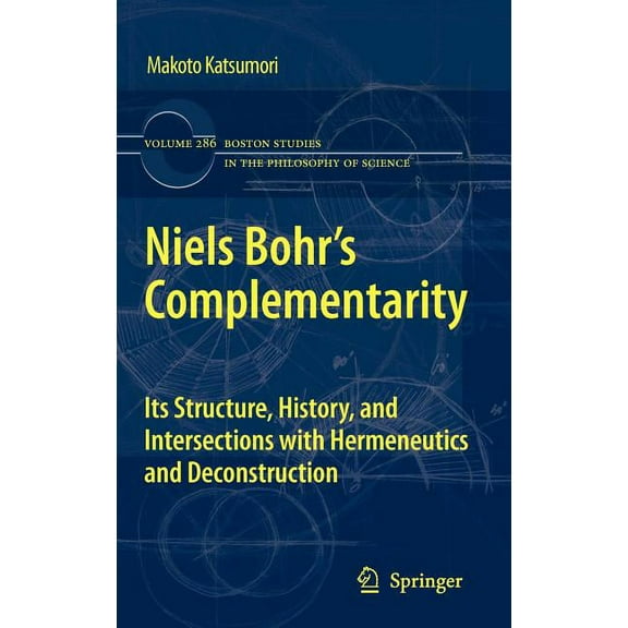 Boston Studies in the Philosophy and His Niels Bohr's Complementarity: Its Structure, History, and Intersections with Hermeneutics and Deconstruction, Book 286, (Hardcover)