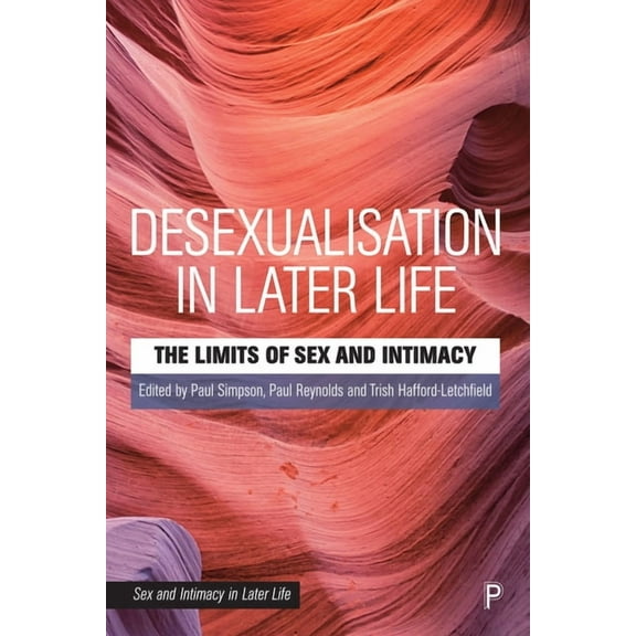 Sex and Intimacy in Later Life Desexualisation in Later Life: The Limits of Sex and Intimacy, (Hardcover)