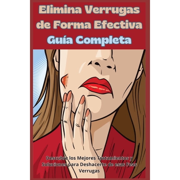 Elimina Verrugas de Forma Efectiva: Guía Completa: Descubre los Mejores Tratamientos y Soluciones para Deshacerte de esa, (Paperback)