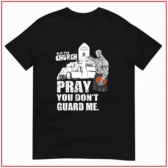 Go To Church Pray You Dont Guard Me Basketball Unisex T-Shirt V13626 Size S-5XL