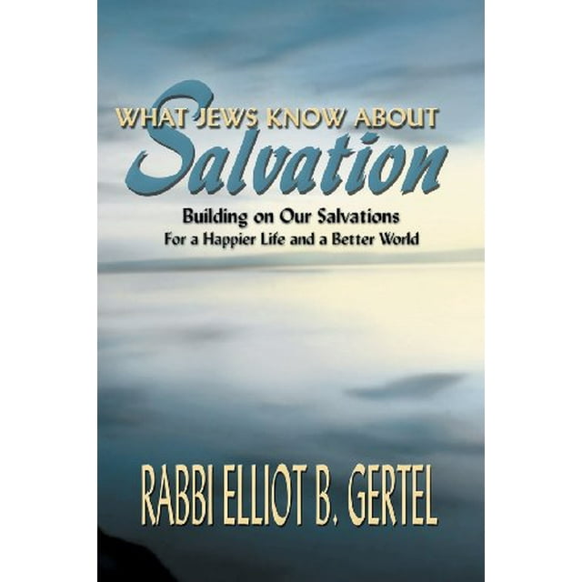 What Jews Know about Salvation: Building on Our Salvations for a Happier Life and a Better World