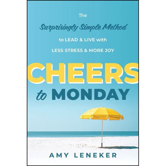 Cheers to Monday: The Surprisingly Simple Method to Lead and Live with Less Stress and More Joy, (Hardcover)