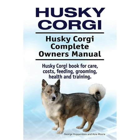 Husky Corgi. Husky Corgi Complete Owners Manual. Husky Corgi book for care, costs, feeding, grooming, health and training. - (Best Way To Groom A Husky)