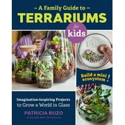 A Family Guide to Terrariums for Kids : Imagination-inspiring Projects to Grow a World in Glass - Build a mini ecosystem! (Paperback)