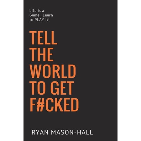 Tell the World to Get F#cked : Life Is a Game ... Learn to Play It!