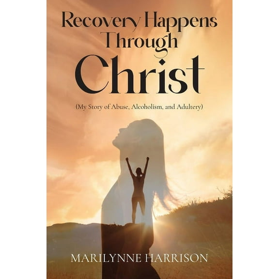 Recovery Happens Through Christ (My Story of Abuse, Alcoholism, and Adultery), (Paperback)