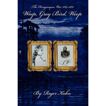 Weep Grey Bird Weep The Paraguayan War 1864 1870