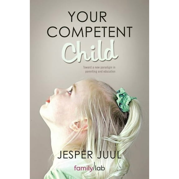 Your Competent Child: Toward a New Paradigm in Parenting and Education (Paperback)