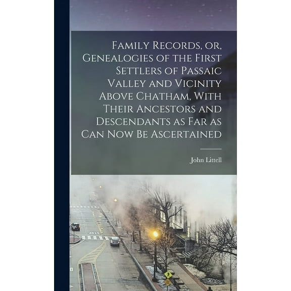Family Records, or, Genealogies of the First Settlers of Passaic Valley and Vicinity Above Chatham, (Hardcover) by John Littell