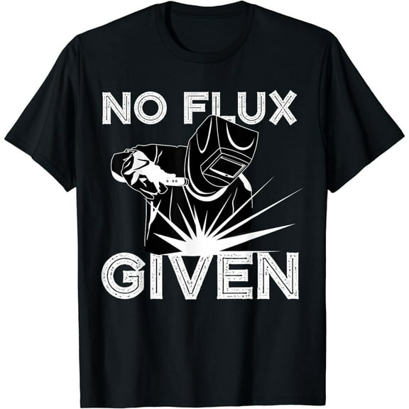 Welder No Flux Given | Funny Welding Dads Gift T-Shirt