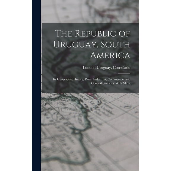 The Republic of Uruguay, South America : Its Geography, History, Rural Industries, Commerece, and General Statistics. With Maps (Hardcover)