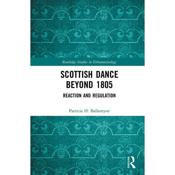 Routledge Studies in Ethnomusicology Scottish Dance Beyond 1805: Reaction and Regulation, (Hardcover)