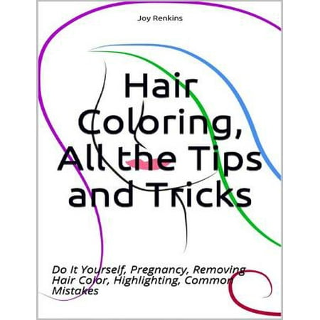 Hair Coloring, All the Tips and Tricks; Do It Yourself, Pregnancy, Removing Hair Color, Highlighting, Common Mistakes - (Best Way To Color Your Hair)