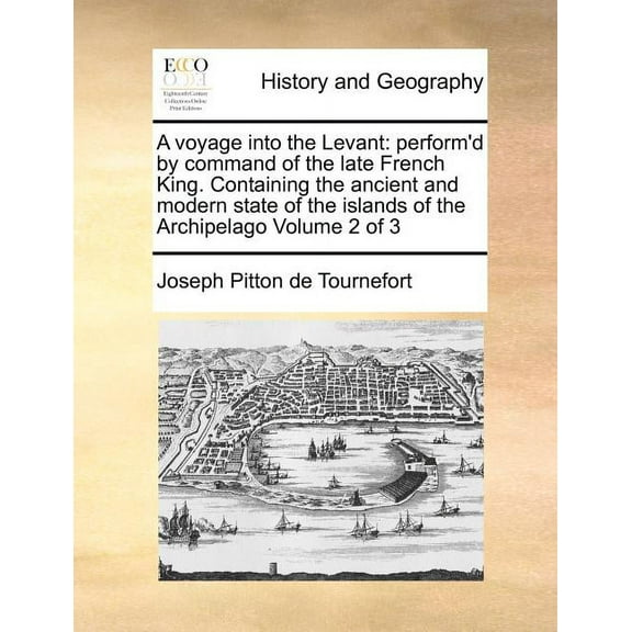 A voyage into the Levant: performd by command of the late French King. Containing the ancient and modern state of the islands of the Archipelago Volume 2 of 3 Paperback 1170972918 9781170972915 Jos