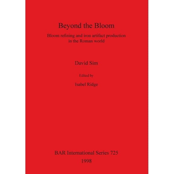 BAR International: Beyond the Bloom: Bloom refining and iron artifact production in the Roman world (Paperback)
