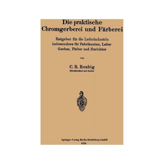 Die Praktische Chromgerberei Und Färberei: Ratgeber Für Die Lederindustrie Insbesondere Für Fabrikanten, Leiter Gerber, , (Paperback)