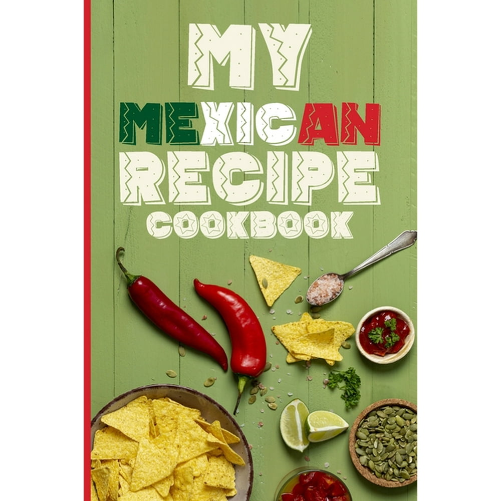 My Mexican Recipe Cookbook Document All Your Special Mexican Recipes