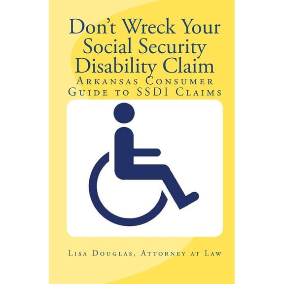 Don't Wreck Your Social Security Disability Claim: Arkansas Consumer Guide To Ssdi Claims, (Paperback)